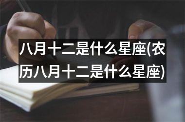 <h3>八月十二是什么星座(农历八月十二是什么星座)