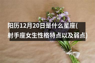 <h3>阳历12月20日是什么星座(射手座女生性格特点以及弱点)