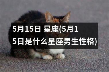 <h3>5月15日 星座(5月15日是什么星座男生性格)