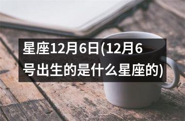 <h3>星座12月6日(12月6号出生的是什么星座的)