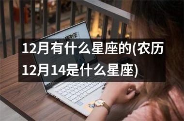 12月有什么星座的(农历12月14是什么星座)