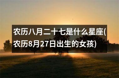 农历八月二十七是什么星座(农历8月27日出生的女孩)
