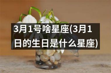 <h3>3月1号啥星座(3月1日的生日是什么星座)