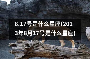 <h3>8.17号是什么星座(2013年8月17号是什么星座)