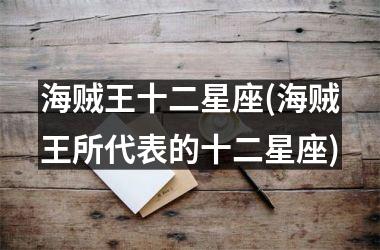 <h3>海贼王十二星座(海贼王所代表的十二星座)