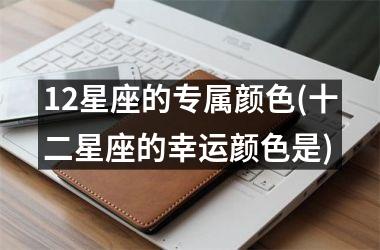 <h3>12星座的专属颜色(十二星座的幸运颜色是)