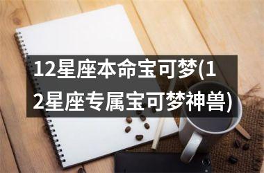 12星座本命宝可梦(12星座专属宝可梦神兽)