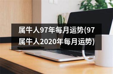 <h3>属牛人97年每月运势(97属牛人2025年每月运势)