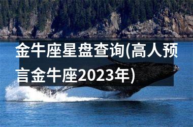 <h3>金牛座星盘查询(高人预言金牛座2025年)
