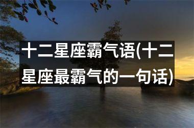 十二星座霸气语(十二星座最霸气的一句话)