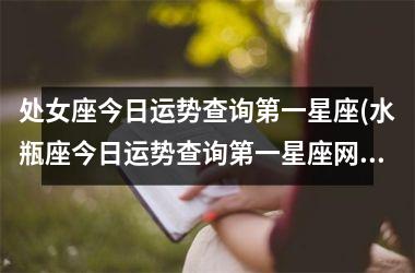 <h3>处女座今日运势查询第一星座(水瓶座今日运势查询第一星座网)