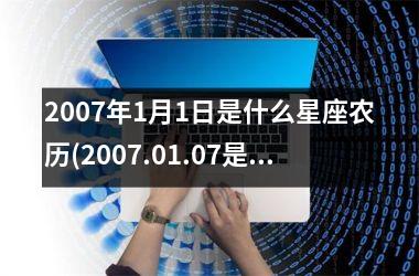 <h3>2007年1月1日是什么星座农历(2007.01.07是什么星座)