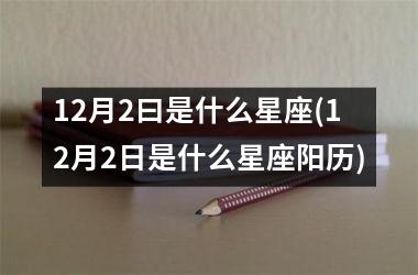<h3>12月2曰是什么星座(12月2日是什么星座阳历)