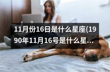 <h3>11月份16日是什么星座(1990年11月16号是什么星座)