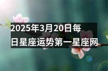 <h3>2025年3月20日每日星座运势第一星座网
