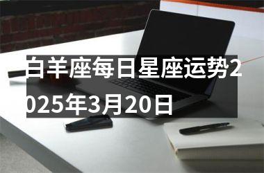 <h3>白羊座每日星座运势2025年3月20日