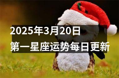 2025年3月20日第一星座运势每日更新