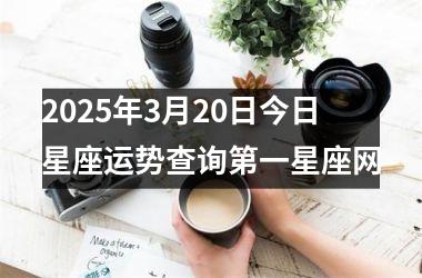 <h3>2025年3月20日今日星座运势查询第一星座网