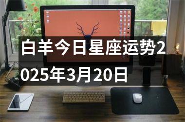 <h3>白羊今日星座运势2025年3月20日