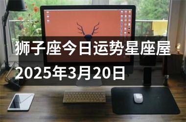 <h3>狮子座今日运势星座屋2025年3月20日
