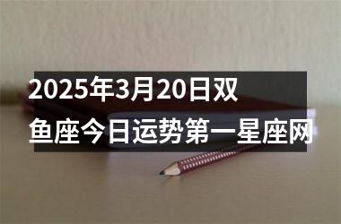<h3>2025年3月20日双鱼座今日运势第一星座网