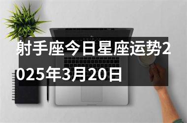 <h3>射手座今日星座运势2025年3月20日