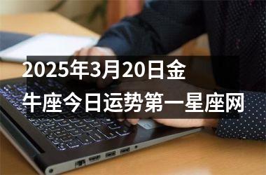 <h3>2025年3月20日金牛座今日运势第一星座网