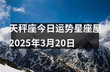 <h3>天秤座今日运势星座屋2025年3月20日