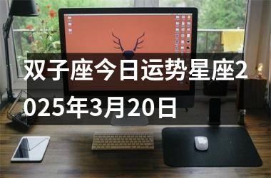<h3>双子座今日运势星座2025年3月20日