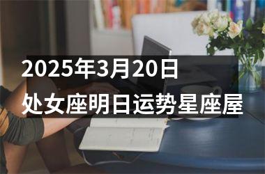 <h3>2025年3月20日处女座明日运势星座屋