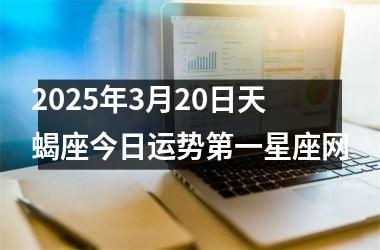 2025年3月20日天蝎座今日运势第一星座网