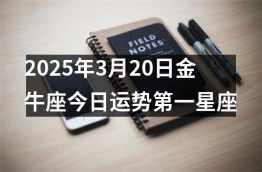 <h3>2025年3月20日金牛座今日运势第一星座