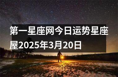 <h3>第一星座网今日运势星座屋2025年3月20日