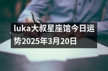 <h3>luka大叔星座馆今日运势2025年3月20日