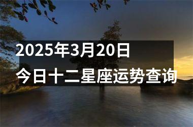 2025年3月20日今日十二星座运势查询