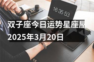 <h3>双子座今日运势星座屋2025年3月20日