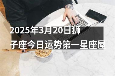 <h3>2025年3月20日狮子座今日运势第一星座屋