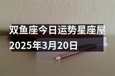 <h3>双鱼座今日运势星座屋2025年3月20日