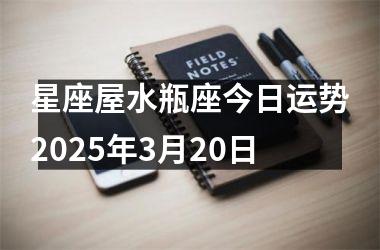 <h3>星座屋水瓶座今日运势2025年3月20日