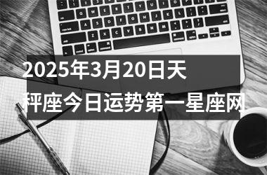 <h3>2025年3月20日天秤座今日运势第一星座网