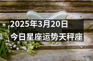 <h3>2025年3月20日今日星座运势天秤座