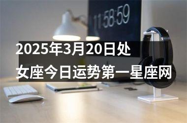 2025年3月20日处女座今日运势第一星座网
