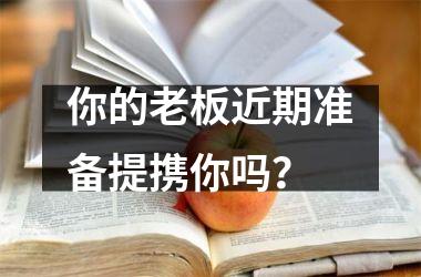 <h3>你的老板近期准备提携你吗？