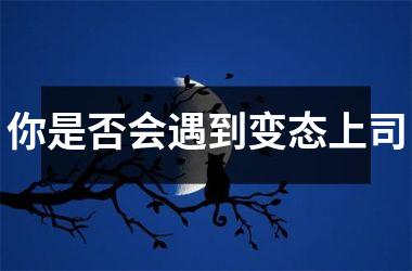 <h3>你是否会遇到变态上司