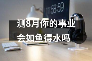 测8月你的事业会如鱼得水吗