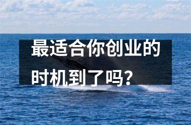 <h3>适合你创业的时机到了吗？