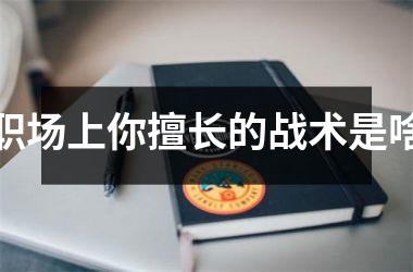 职场上你擅长的战术是啥