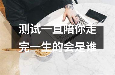 <h3>测试一直陪你走完一生的会是谁