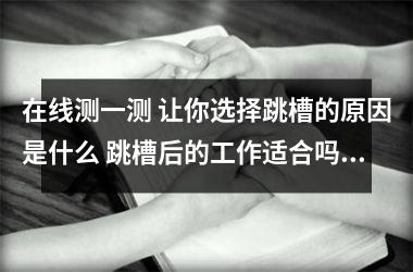在线测一测 让你选择跳槽的原因是什么 跳槽后的工作适合吗