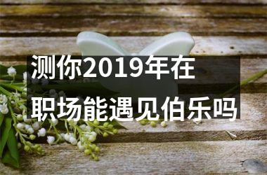 <h3>测你2019年在职场能遇见伯乐吗